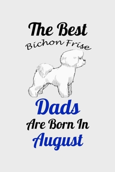 The Best Bichon Frise Dads Are Born In August: Unique Notebook Journal For Bichon Frise Owners and Lovers, Funny Birthday NoteBook Gift for Women, ... Pages for College, School, Home  & Work .