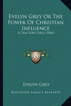 Paperback Evelyn Grey Or The Power Of Christian Influence: A Tale For Girls (1866) Book