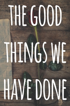 Paperback The Good Things We Have Done: The perfect way to record your relationship memories - 119 page journal! Book