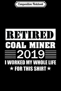 Composition Notebook: 2019 Retired Coal Miner Funny Retirement Gifts For Men Journal/Notebook Blank Lined Ruled 6x9 100 Pages