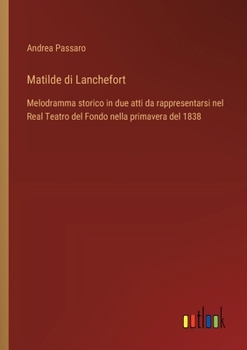 Matilde di Lanchefort: Melodramma storico in due atti da rappresentarsi nel Real Teatro del Fondo nella primavera del 1838 (Italian Edition)