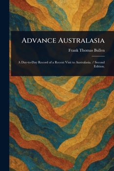 Advance Australasia - A Day-To-Day Record of a Recent Visit to Australasia