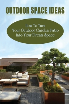 Paperback Outdoor Space Ideas: How To Turn Your Outdoor Garden Patio Into Your Dream Space: Outdoor Party Ideas Book