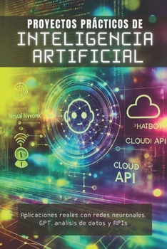 Paperback Proyectos Prácticos de Inteligencia Artificial: Aplicaciones reales con redes neuronales, GPT, análisis de datos y APIs [Spanish] Book