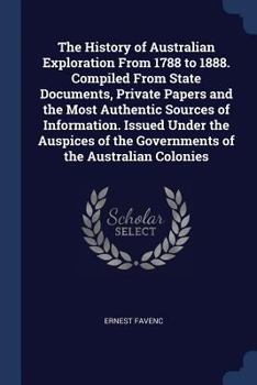 Paperback The History of Australian Exploration From 1788 to 1888. Compiled From State Documents, Private Papers and the Most Authentic Sources of Information. Book