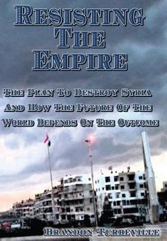 Paperback Resisting The Empire: The Plan To Destroy Syria And How The Future Of The World Depends On The Outcome Book