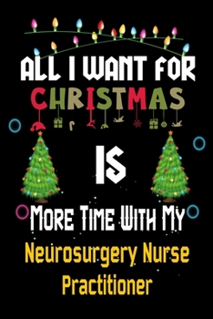 All I want for Christmas is more time with my Neurosurgery Nurse Practitioner: Christmas Gift for Neurosurgery Nurse Practitioner Lovers, Neurosurgery ... / Diary / Thanksgiving & Christmas Gift