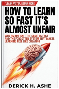 Paperback How to Learn So Fast It's Almost Unfair: Why Smart Isn't The Same As Fast - And The Forgotten System That Makes Learning Feel Like Cheating Book