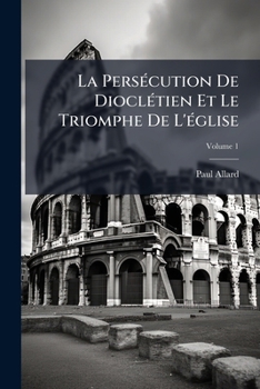 Paperback La Persécution De Dioclétien Et Le Triomphe De L'église, Volume 1 [French] Book