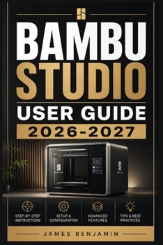 Paperback BAMBU STUDIO USER GUIDE 2026-2027: A Comprehensive Walkthrough for Mastering Features and Functions Book