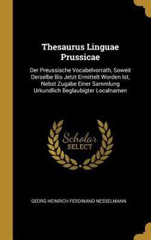 Hardcover Thesaurus Linguae Prussicae: Der Preussische Vocabelvorrath, Soweit Derselbe Bis Jetzt Ermittelt Worden Ist, Nebst Zugabe Einer Sammlung Urkundlich [German] Book