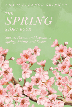 The Spring Story Book: Stories, Poems, and Legends of Spring, Nature, and Easter