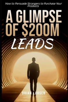 Paperback A Glimpse of $200M Leads: How to Persuade Strangers to Purchase Your Products Book