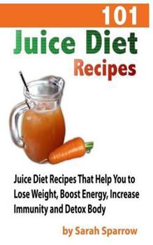 Paperback 101 Juice Diet Recipes: Juice Diet Recipes That Help You to Lose Weight, Boost Energy, Increase Immunity and Detox Body Book