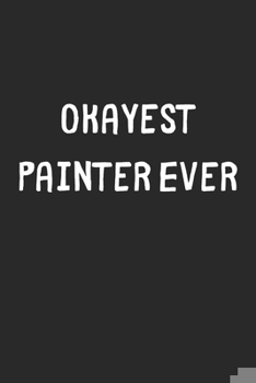 Paperback Okayest Painter Ever: Lined Journal, 120 Pages, 6 x 9, Funny Painter Gift Idea, Black Matte Finish (Okayest Painter Ever Journal) Book