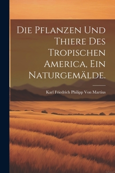 Paperback Die Pflanzen und Thiere des tropischen America, ein Naturgemälde. [German] Book