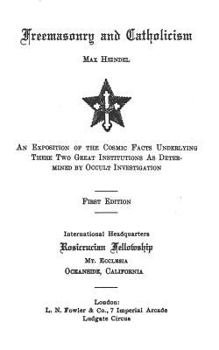 Freemasonry and Catholicism: An Exposition of the Cosmic Facts Underlying These Two Great Institutions as Determined by Occult Investigation