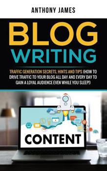 Paperback Blog Writing: Traffic Generation Secrets, Hints and Tips (How to Drive Traffic to Your Blog All Day and Every Day to Gain a Loyal Au Book