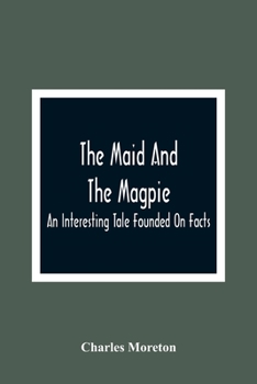 The Maid and the Magpie: An Interesting Tale Founded on Facts (Classic Reprint)
