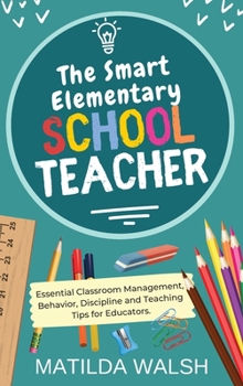 Hardcover The Smart Elementary School Teacher - Essential Classroom Management, Behavior, Discipline and Teaching Tips for Educators Book