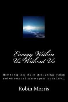 Paperback Energy Within Us Without Us: How to tap into the existent energy within and without and achieve pure joy in Life... Book