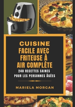CUISINE FACILE AVEC FRITEUSE À AIR COMPLÈTE: 240 Recettes saines pour les personnes âgées