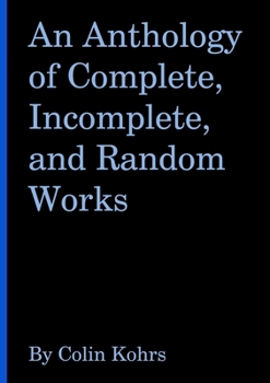 Paperback An Anthology of Complete, Incomplete, and Random Works by Colin Kohrs Book