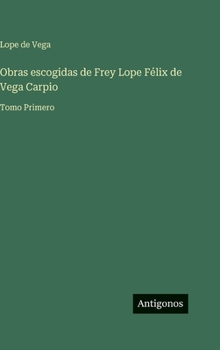 Obras escogidas de Frey Lope Félix de Vega Carpio: Tomo Primero