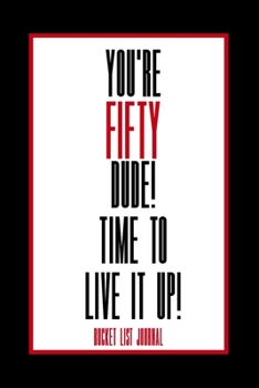 Paperback You're Fifty Dude! Time To Live it Up! Bucket List Journal: 50th Birthday Gift for Men- Alternative to a Card Notebook - Great Christmas or Birthday P Book