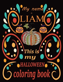 My name is LIAM This is my HALLOWEEN coloring book: Halloween coloring book for adult stress relivieng design. A motivational and inspirational gift ... adults meditation, reluxation & happiness.