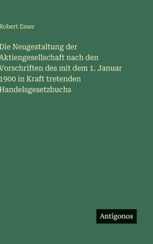 Hardcover Die Neugestaltung der Aktiengesellschaft nach den Vorschriften des mit dem 1. Januar 1900 in Kraft tretenden Handelsgesetzbuchs [German] Book