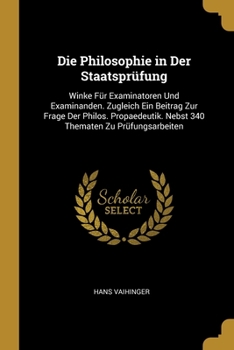 Paperback Die Philosophie in Der Staatsprüfung: Winke Für Examinatoren Und Examinanden. Zugleich Ein Beitrag Zur Frage Der Philos. Propaedeutik. Nebst 340 Thema [German] Book