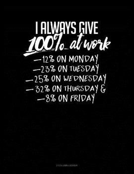 Paperback I Always Give 100% at Work 12% on Monday 23% on Tuesday 25% on Wednesday 32% on Thursday and 8% on Friday: 3 Column Ledger Book