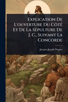 Explication De L'ouverture Du CôtÃ(c) Et De La SÃ(c)pulture De J. C., Suivant La Concorde (French Edition)