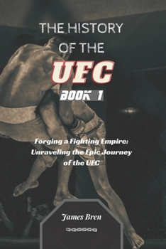 Paperback The History of the UFC - Book 1: Forging a Fighting Empire: Unraveling the Epic Journey of the UFC Book