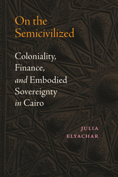 Hardcover On the Semicivilized: Coloniality, Finance, and Embodied Sovereignty in Cairo Book