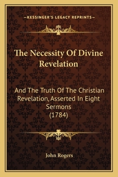 Paperback The Necessity Of Divine Revelation: And The Truth Of The Christian Revelation, Asserted In Eight Sermons (1784) Book