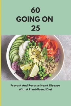 Paperback 60 Going On 25: Prevent And Reverse Heart Disease With A Plant-Based Diet: Vegan Diet Book