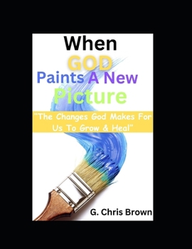 Paperback When God Paints A New Picture: "The Changes God Makes For Us To Grow & Heal" Book
