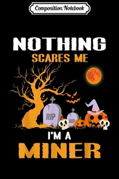Composition Notebook: Nothing Scares Me I'm A Miner Halloween  Journal/Notebook Blank Lined Ruled 6x9 100 Pages