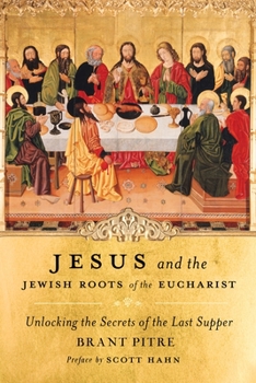 Jesus and the Jewish Roots of the Eucharist: Unlocking the Secrets to the Last Supper