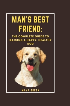 Paperback Man's Best Friend: The Complete Guide to Raising a Happy, Healthy Dog Book