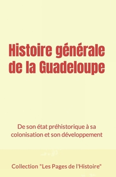 Paperback Histoire générale de la Guadeloupe: De son état préhistorique à sa colonisation et son développement [French] Book