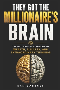They Got the Millionaire’s Brain: The Ultimate Psychology of Wealth, Success, and Extraordinary Thinking