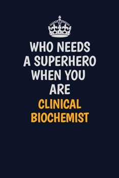Paperback Who Needs A Superhero When You Are Clinical Biochemist: Career journal, notebook and writing journal for encouraging men, women and kids. A framework Book