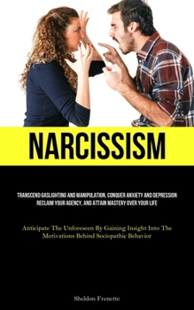 Paperback Narcissism: Transcend Gaslighting And Manipulation, Conquer Anxiety And Depression, Reclaim Your Agency, And Attain Mastery Over Y Book