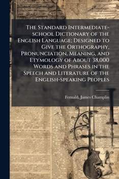 The Standard intermediate-school dictionary of the English language; designed to give the orthography, pronunciation, meaning, and etymology of about ... literature of the English-speaking peoples ..