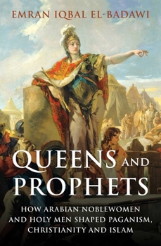 Hardcover Queens and Prophets: How Arabian Noblewomen and Holy Men Shaped Paganism, Christianity and Islam Book