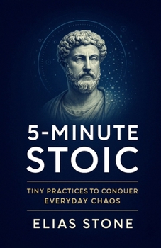 5-MINUTE STOIC: Tiny Practices To Conquer Everyday Chaos