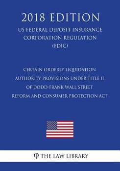 Certain Orderly Liquidation Authority Provisions under Title II of Dodd-Frank Wall Street Reform and Consumer Protection Act (US Federal Deposit Insurance Corporation Regulation) (FDIC)
